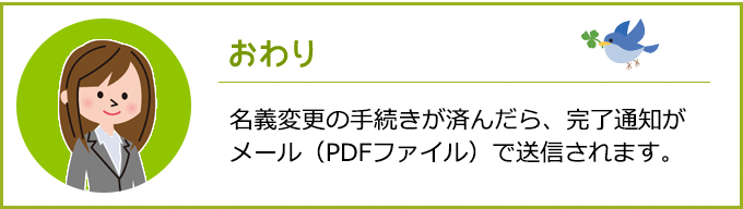 名義変更の手続きが済んだら、メール（PDFファイル）で送信いたします。