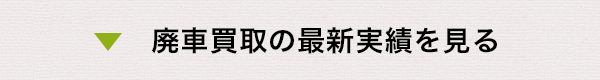 廃車買取の最新実績を見る