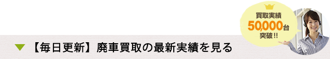 【毎日更新】廃車買取の最新実績を見る