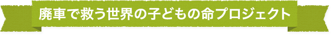 廃車で救う世界の子どもの命プロジェクト